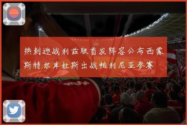 热刺迎战利兹联首发阵容公布西蒙斯特尔库杜斯出战帕利尼亚参赛