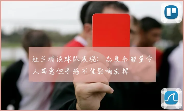 杜兰特谈球队表现：态度和能量令人满意但手感不佳影响发挥