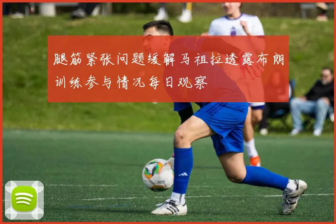 腿筋紧张问题缓解马祖拉透露布朗训练参与情况每日观察