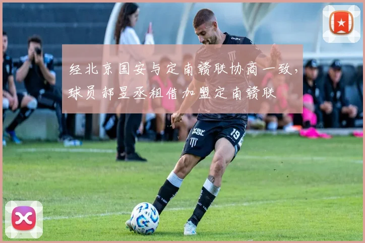 经北京国安与定南赣联协商一致，球员郝昱丞租借加盟定南赣联