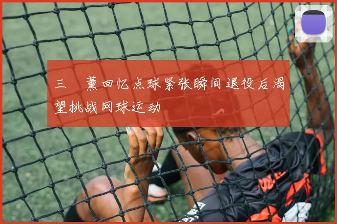 三笘薰回忆点球紧张瞬间退役后渴望挑战网球运动