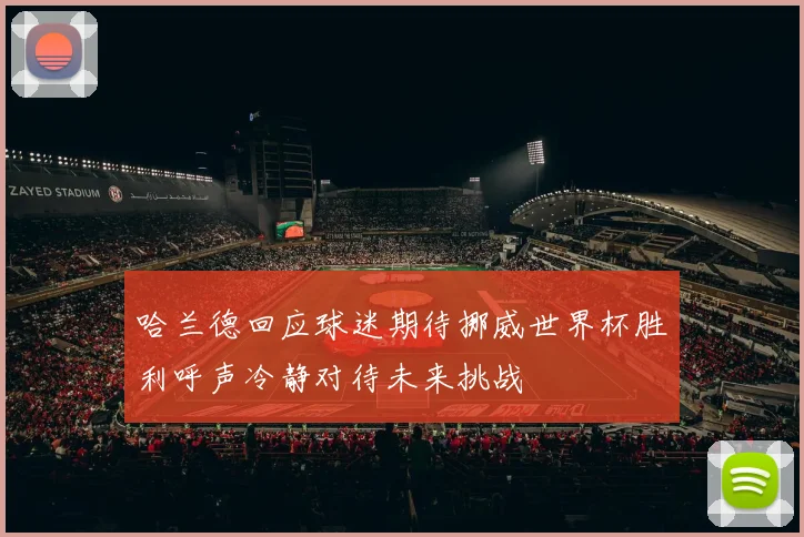 哈兰德回应球迷期待挪威世界杯胜利呼声冷静对待未来挑战