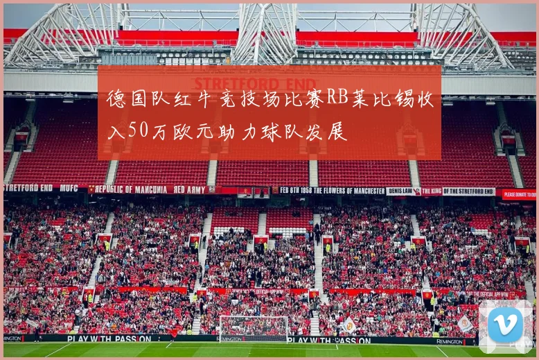 德国队红牛竞技场比赛RB莱比锡收入50万欧元助力球队发展